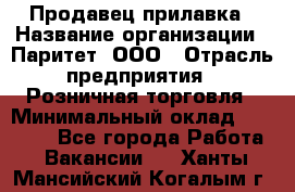 Продавец прилавка › Название организации ­ Паритет, ООО › Отрасль предприятия ­ Розничная торговля › Минимальный оклад ­ 25 000 - Все города Работа » Вакансии   . Ханты-Мансийский,Когалым г.